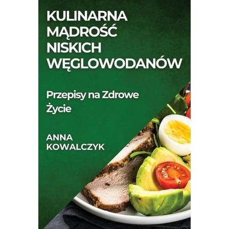 Kulinarna Mądrośc Niskich Węglowodanów: Przepisy na Zdrowe Życie, (Paperback)