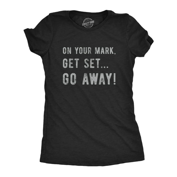 Womens On Your Mark Get Set Go Away T Shirt Funny Sarcastic Graphic Novelty Tee Womens Graphic Tees