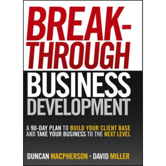 Breakthrough Business Development: A 90-Day Plan to Build Your Client Base and Take Your Business to the Next Level, (Hardcover)