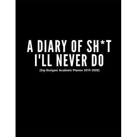 A Diary Of Sh*t I'll Never Do (Day Designer Academic Planner 2019-2020): At A Glance Calendar Schedule Planner July 2019 Through June 2020 (Week To Vi