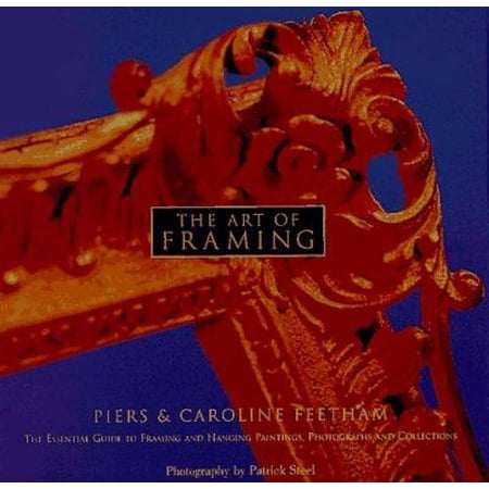 The Art of Framing: The Essential Guide to Framing and Hanging Paintings, Photographs, and Collectio ns [Hardcover - Used]