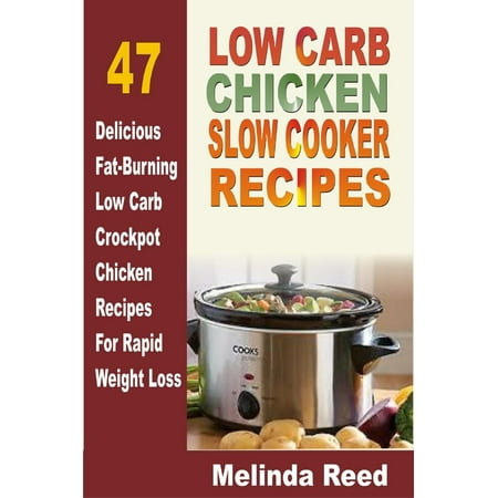 Low Carb Chicken Slow Cooker Recipes: 47 Delicious Fat-Burning Low Carb Crockpot Chicken Recipes For Rapid Weight Loss -