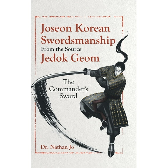 Joseon Korean Swordsmanship From the Source Jedok Geom: The Commander's Sword, (Hardcover)
