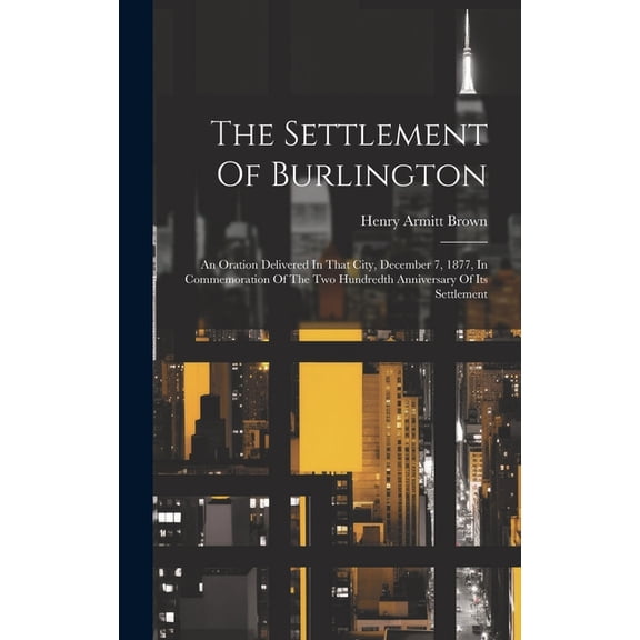 The Settlement Of Burlington : An Oration Delivered In That City, December 7, 1877, In Commemoration Of The Two Hundredth Anniversary Of Its Settlement (Hardcover)