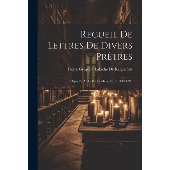 Recueil De Lettres De Divers Prêtres: Déportés Au Delà Des Mers, En 1793 Et 1798 (Paperback)