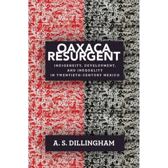 Oaxaca Resurgent: Indigeneity, Development, and Inequality in Twentieth-Century Mexico, (Hardcover)