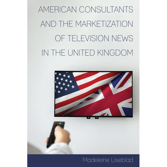 Mediating American History American Consultants and the Marketization of Television News in the United Kingdom, Book 18, (Hardcover)