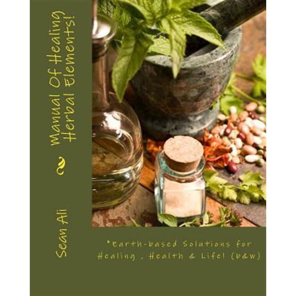Science of Healing: Manual Of Healing Herbal Elements!: Earth-based Solutions for Healing & Life! (Paperback)