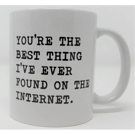 You Are The Best Thing I Have Ever Found On The Internet 11 Ounces Funny White Coffee Mug