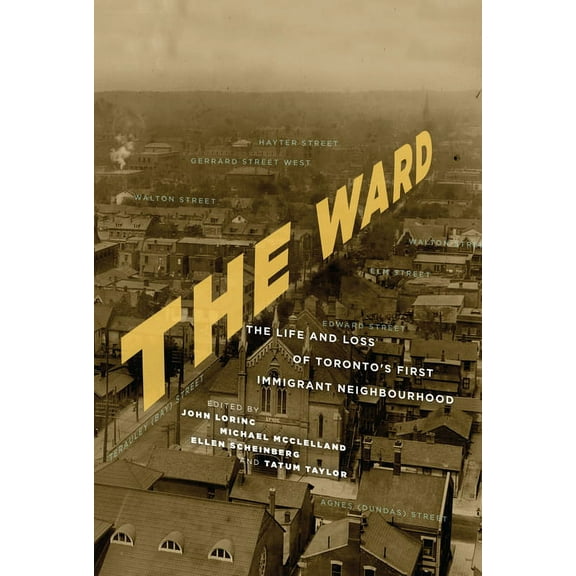 The Ward: The Life and Loss of Toronto's First Immigrant Neighbourhood, (Paperback)