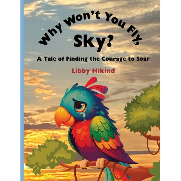 Why Won't You Fly, Sky?: A Tale of Finding the Courage to Soar, (Paperback)