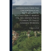 Gedancken Über Das Ungewöhnliche Phoenomenon, Welches Den 17. Martii 1716, Des Abends Nach 7 Uhren, Zu Halle Gesehen Worden (Hardcover)