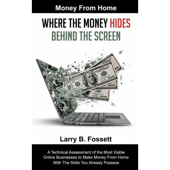 Money From Home: Where the Money Hides Behind the Screen: A Technical Assessment of the Most Viable Online Businesses to Make Money From Home With the Skills You Already Possess Paperback 1077162774