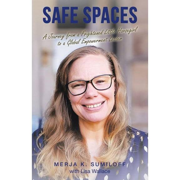 Safe Spaces: A Journey from a Frightened Little Horsegirl to a Global Empowerment Leader, (Paperback)