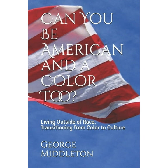Can You Be American and a Color Too? : Living Outside of Race: Transitioning from Color to Culture (Paperback)