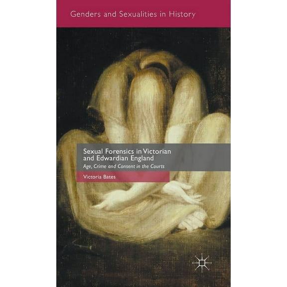 Genders and Sexualities in History Sexual Forensics in Victorian and Edwardian England: Age, Crime and Consent in the Courts, (Hardcover)
