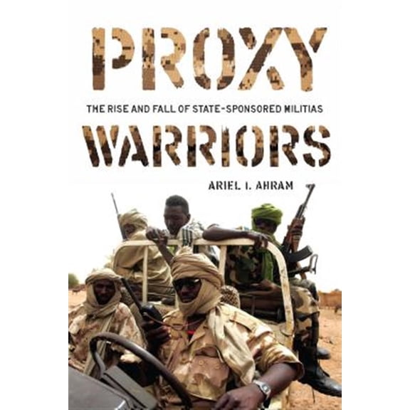 Pre-Owned Proxy Warriors : The Rise and Fall of State-Sponsored Militias (Hardcover)