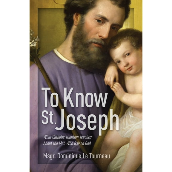 To Know St. Joseph: What Catholic Tradition Teaches about the Man Who Raised God, (Paperback)