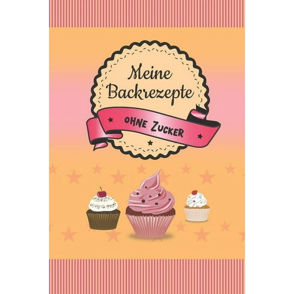 Meine Backrezepte ohne Zucker: A5 Softcover Backrezepte / Rezeptbuch / Eintragbuch / Backbuch / backen ohne zucker / zuckerfrei zum Selberschreiben und eintragen von Rezepten mit Inhaltsverzeichnis un