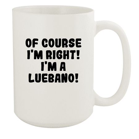 

Of Course I m Right! I m A Luebano! - Ceramic 15oz White Mug White