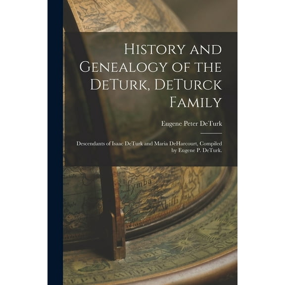 History and Genealogy of the DeTurk, DeTurck Family; Descendants of Isaac DeTurk and Maria DeHarcourt, Compiled by Eugen, (Paperback)