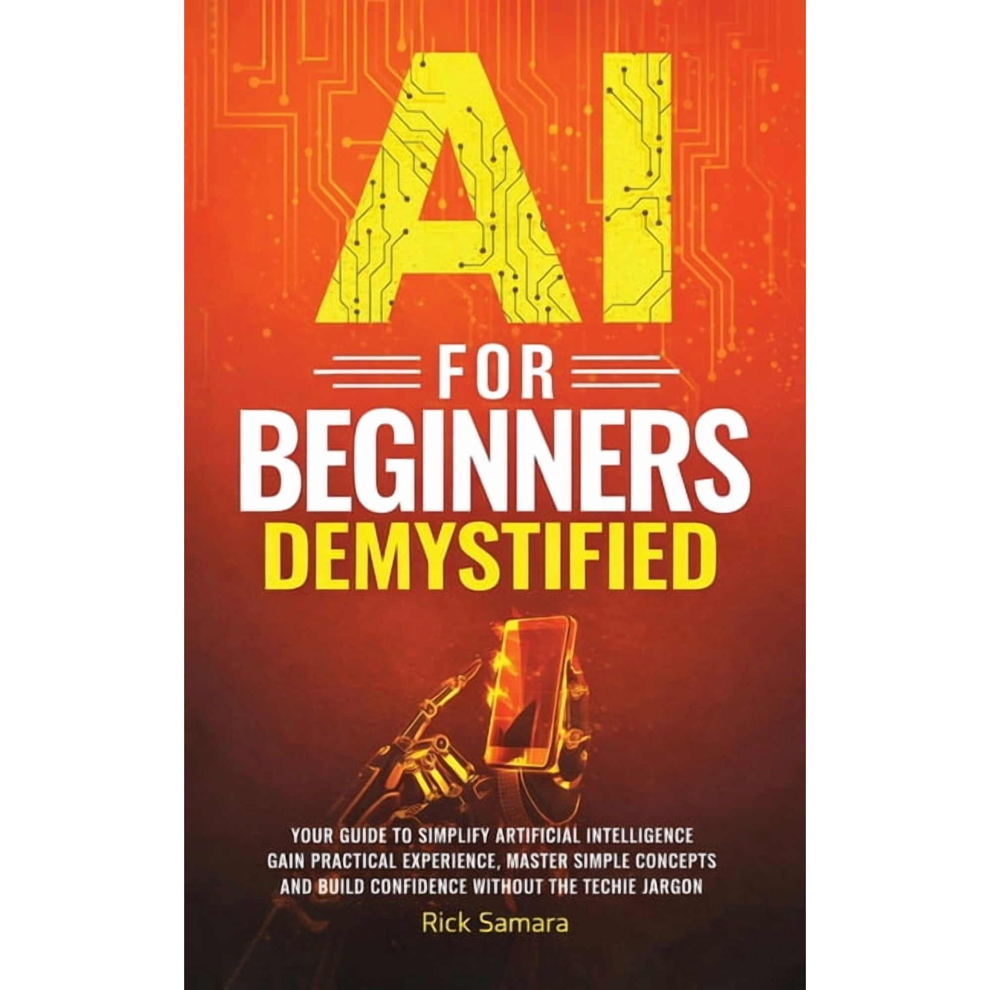 AI for Beginners Demystified: Your Guide to Simplify Artificial Intelligence Gain Practical Experience, Master Simple Co, (Hardcover)