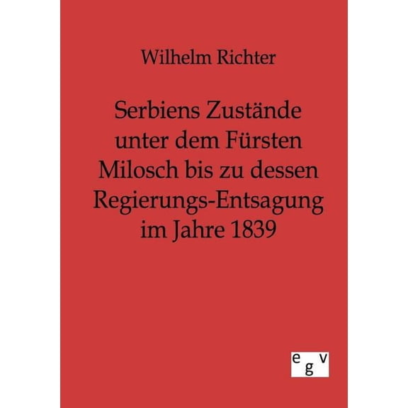 Serbiens Zust Nde Unter Dem F Rsten Milosch Bis Zu Dessen Regierungs-entsagung Im Jahre 1839