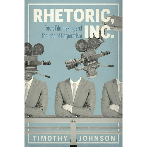 Rsa Transdisciplinary Rhetoric Rhetoric, Inc.: Ford's Filmmaking and the Rise of Corporatism, Book 15, (Paperback)