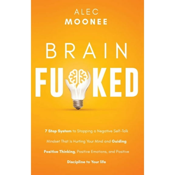 Brain Fu*ked: 7-Step System to Stopping a Negative Self-Talk Mindset That Is Hurting Your Mind and Guiding Positive Thin, (Paperback)
