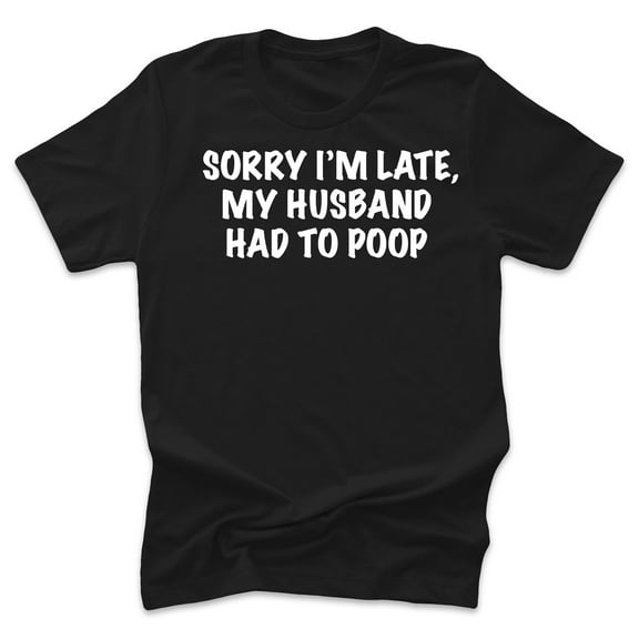 Sorry I’m Late My Husband Had To Poop Funny Adult Black Woman's T-Shirt Mother’s Day Gift Mom Wife