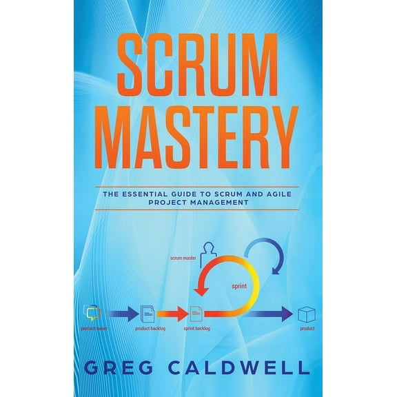 Scrum: Mastery - The Essential Guide to Scrum and Agile Project Management (Lean Guides with Scrum, Sprint, Kanban, DSDM, (Hardcover)