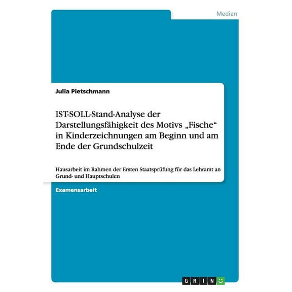 IST-SOLL-Stand-Analyse der Darstellungsfähigkeit des Motivs "Fische in Kinderzeichnungen am Beginn und am Ende der Grundschulzeit : Hausarbeit im Rahmen der Ersten Staatsprüfung für das Lehramt an Grund- und Hauptschulen (Paperback)