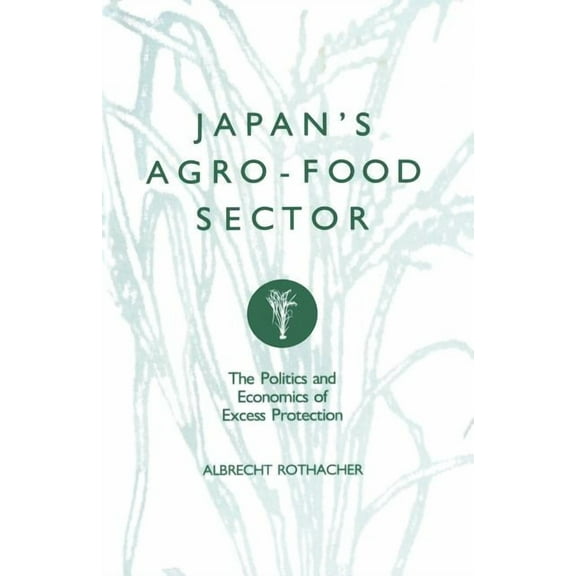 Japan's Agro-Food Sector: The Politics and Economics of Excess Protection, (Paperback)