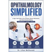 Ophthalmology Simplified: A High-Yield Guide to Eye Anatomy, Disease Mechanisms, and Clinical Decision-Making, (Paperback)