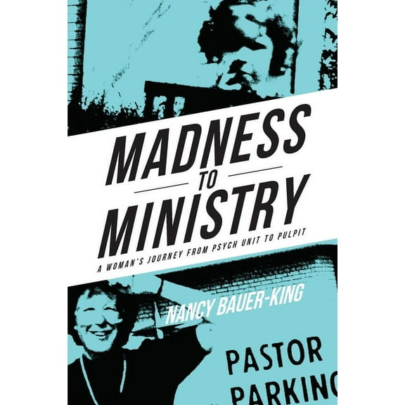 Madness to Ministry: A Woman's Journey from Psych Unit to Pulpit, (Paperback)