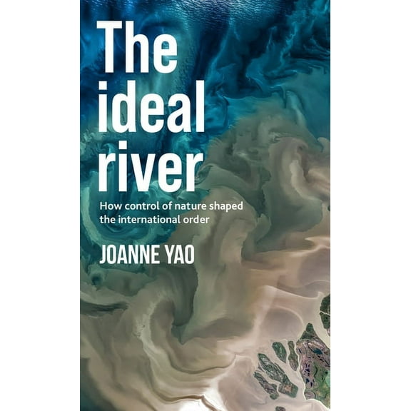 The Ideal River: How Control of Nature Shaped the International Order, (Hardcover)