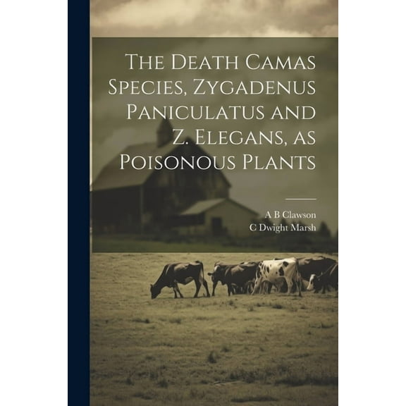 The Death Camas Species, Zygadenus Paniculatus and Z. Elegans, as Poisonous Plants (Paperback)