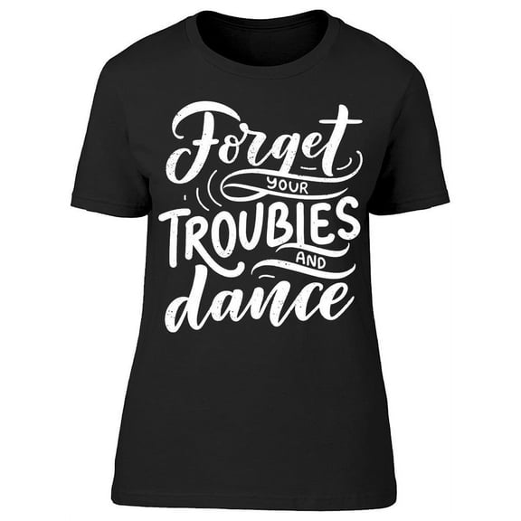 Forget Troubles, Dance T-Shirt Women -Image by Shutterstock, Female XX-Large