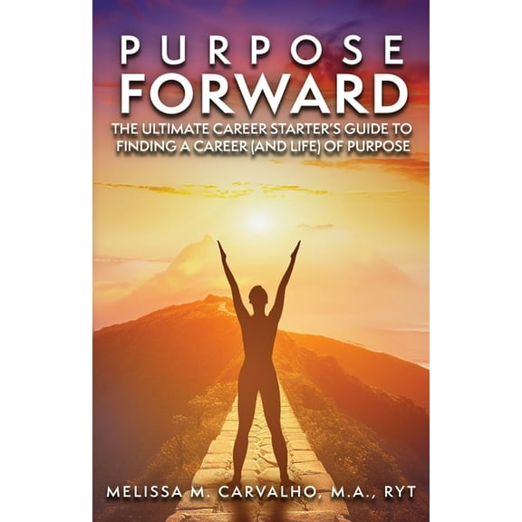 Purpose Forward: The Ultimate Career Starter's Guide to Finding a Career (and Life) of Purpose, (Paperback)