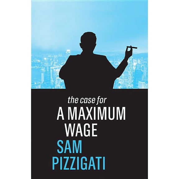 The Case for a Maximum Wage (Hardcover)