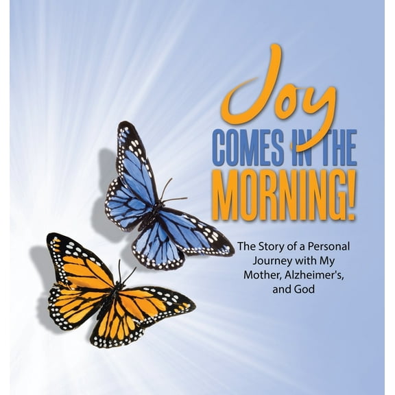 JOY Comes in the Morning!: The Story of a Personal Journey with My Mother, Alzheimer's, and God, (Hardcover)