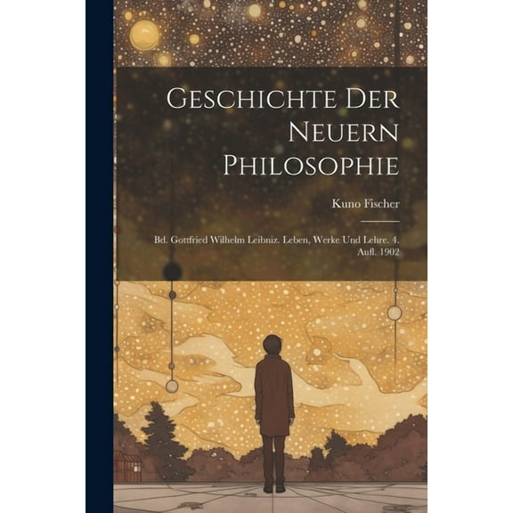 Geschichte Der Neuern Philosophie: Bd. Gottfried Wilhelm Leibniz. Leben, Werke Und Lehre. 4. Aufl. 1902 (Paperback)
