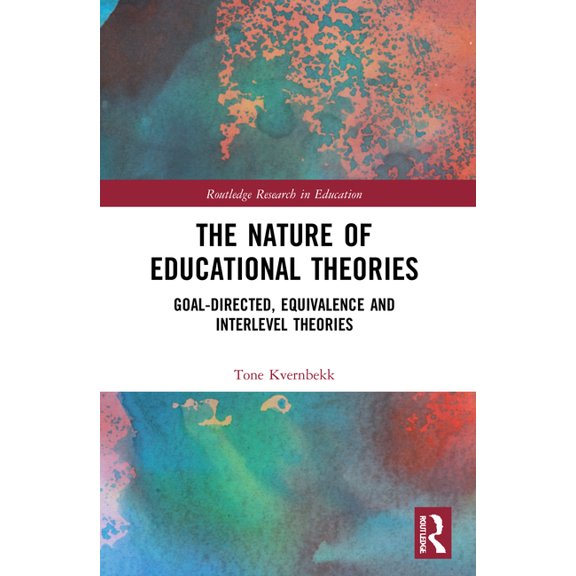 Routledge Research in Education The Nature of Educational Theories: Goal-Directed, Equivalence and Interlevel Theories, (Paperback)