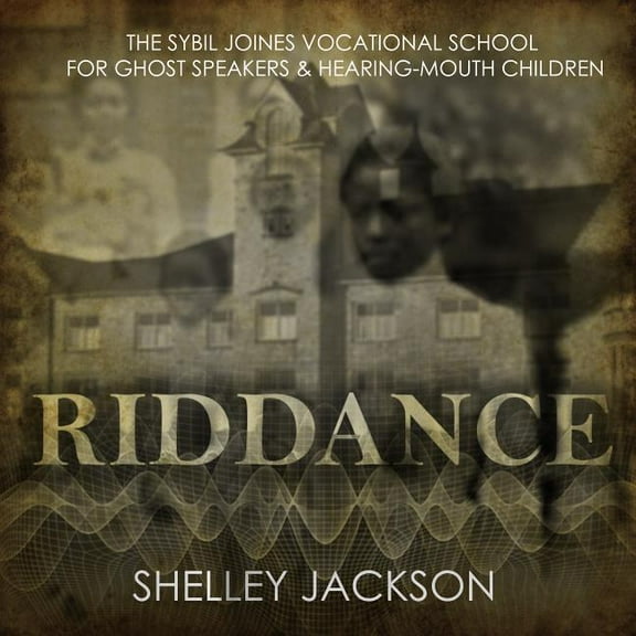 Riddance: Or: The Sybil Joines Vocational School for Ghost Speakers & Hearing-Mouth Children (Audiobook)