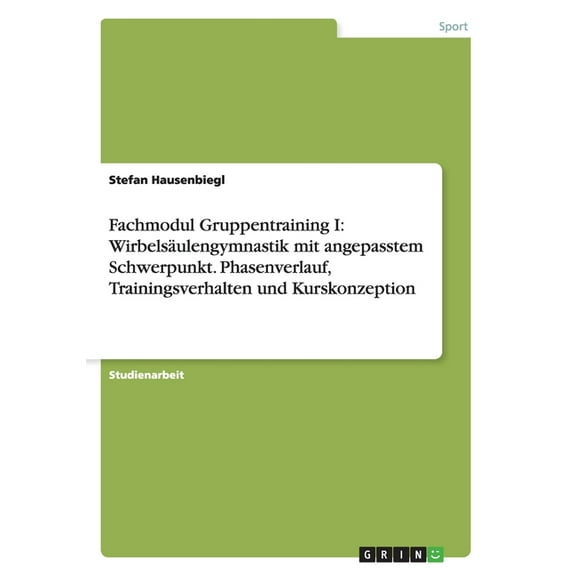 Fachmodul Gruppentraining I : Wirbelsäulengymnastik mit angepasstem Schwerpunkt. Phasenverlauf, Trainingsverhalten und Kurskonzeption (Paperback)