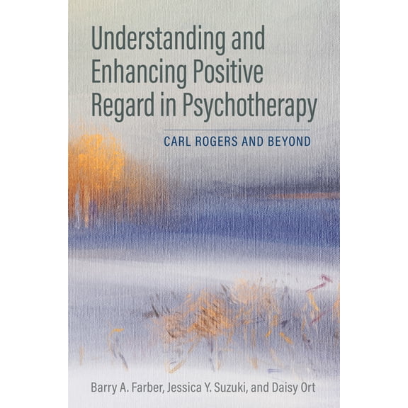 Understanding and Enhancing Positive Regard in Psychotherapy : Carl Rogers and Beyond (Paperback)