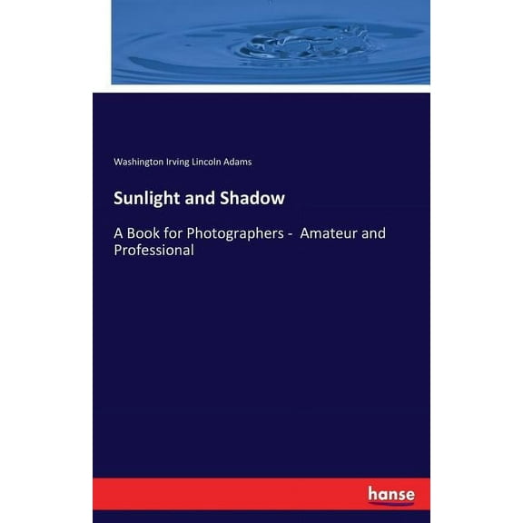 Sunlight and Shadow: A Book for Photographers - Amateur and Professional, (Paperback)