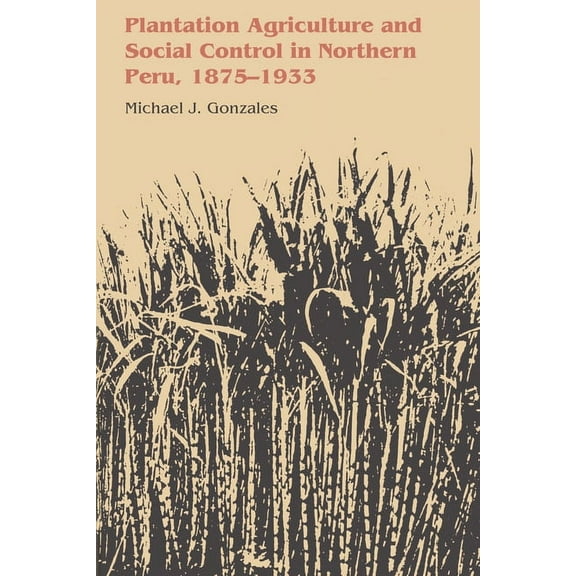 Llilas Latin American Monograph Plantation Agriculture and Social Control in Northern Peru, 1875-1933, Book 62, (Paperback)