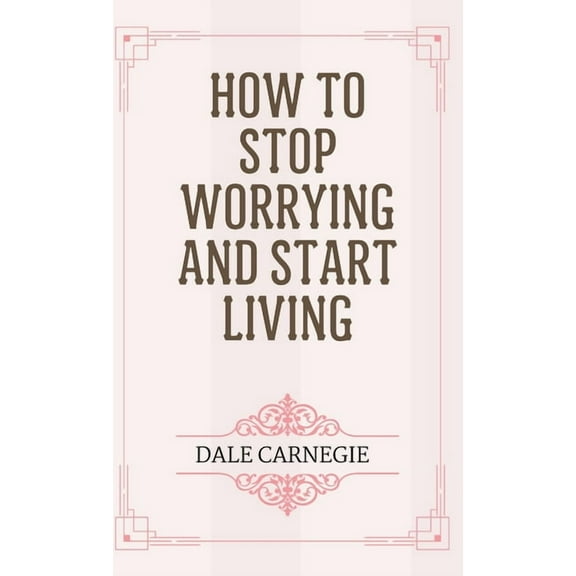 How to Stop Worrying and Start Living, (Hardcover)