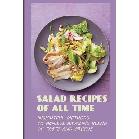 Salad Recipes Of All Time : Insightful Methods To Achieve Amazing Blend Of Taste And Greens: Vegetable Salad With Meat (Paperback)